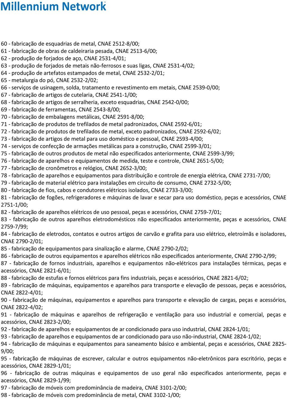 revestimento em metais, CNAE 2539-0/00; 67 - fabricação de artigos de cutelaria, CNAE 2541-1/00; 68 - fabricação de artigos de serralheria, exceto esquadrias, CNAE 2542-0/00; 69 - fabricação de