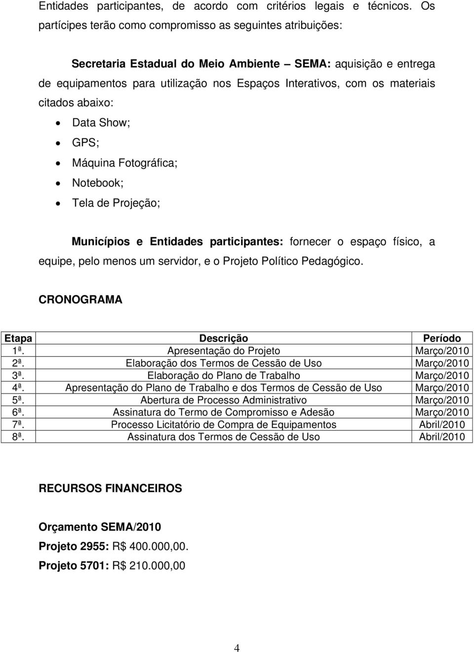 citados abaixo: Data Show; GPS; Máquina Fotográfica; Notebook; Tela de Projeção; Municípios e Entidades participantes: fornecer o espaço físico, a equipe, pelo menos um servidor, e o Projeto Político