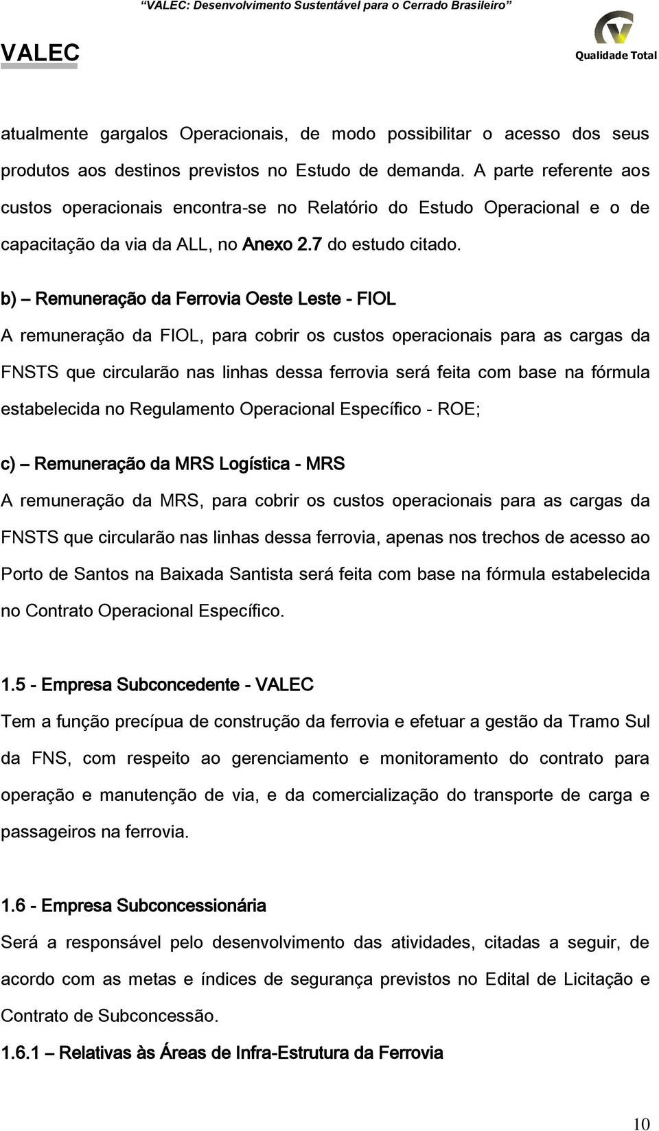 b) Remuneração da Ferrovia Oeste Leste FIOL A remuneração da FIOL, para cobrir os custos operacionais para as cargas da FNSTS que circularão nas linhas dessa ferrovia será feita com base na fórmula