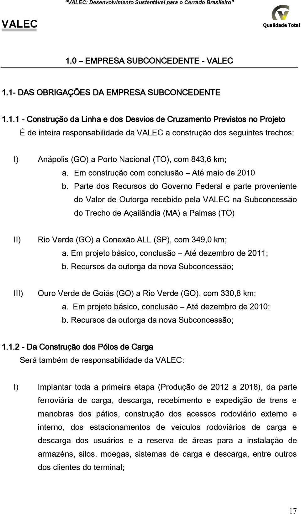 1 DAS OBRIGAÇÕES DA EMPRESA SUBCONCEDENTE 1.1.1 Construção da Linha e dos Desvios de Cruzamento Previstos no Projeto É de inteira responsabilidade da a construção dos seguintes trechos: I) Anápolis (GO) a Porto Nacional (TO), com 843,6 km; a.