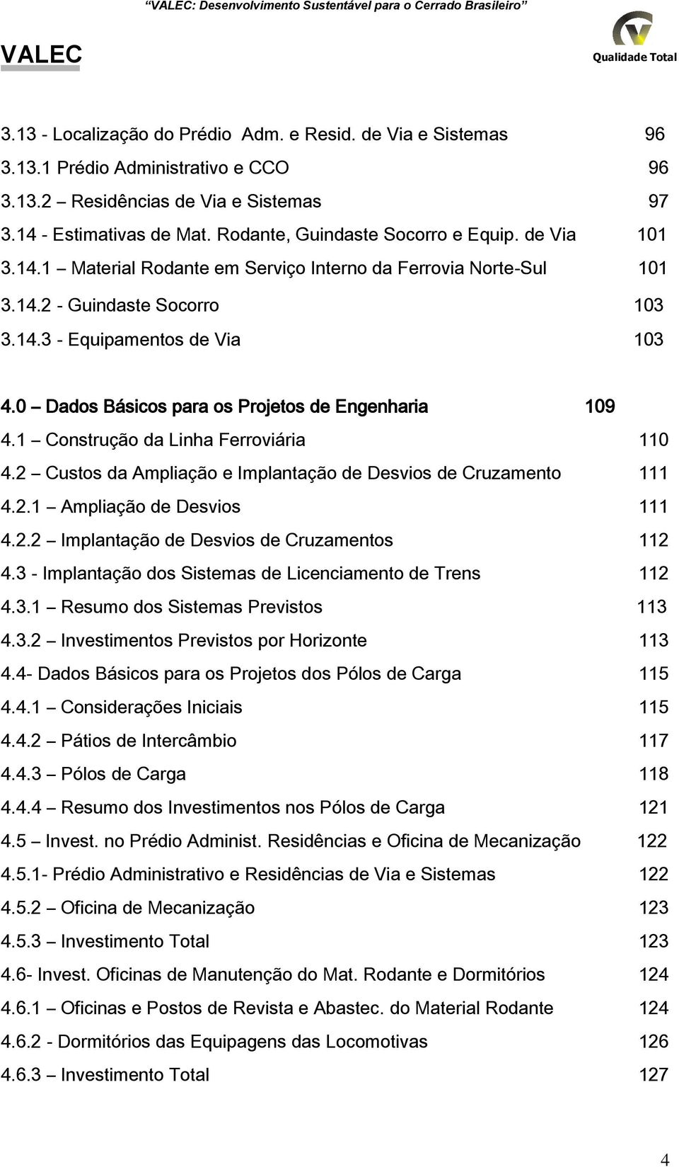 0 Dados Básicos para os Projetos de Engenharia 109 4.1 Construção da Linha Ferroviária 110 4.2 Custos da Ampliação e Implantação de Desvios de Cruzamento 111 4.2.1 Ampliação de Desvios 111 4.2.2 Implantação de Desvios de Cruzamentos 112 4.