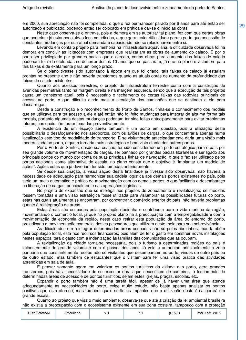 necessita de constantes mudanças por sua atual demanda e capacidade não se relacionarem entre si.