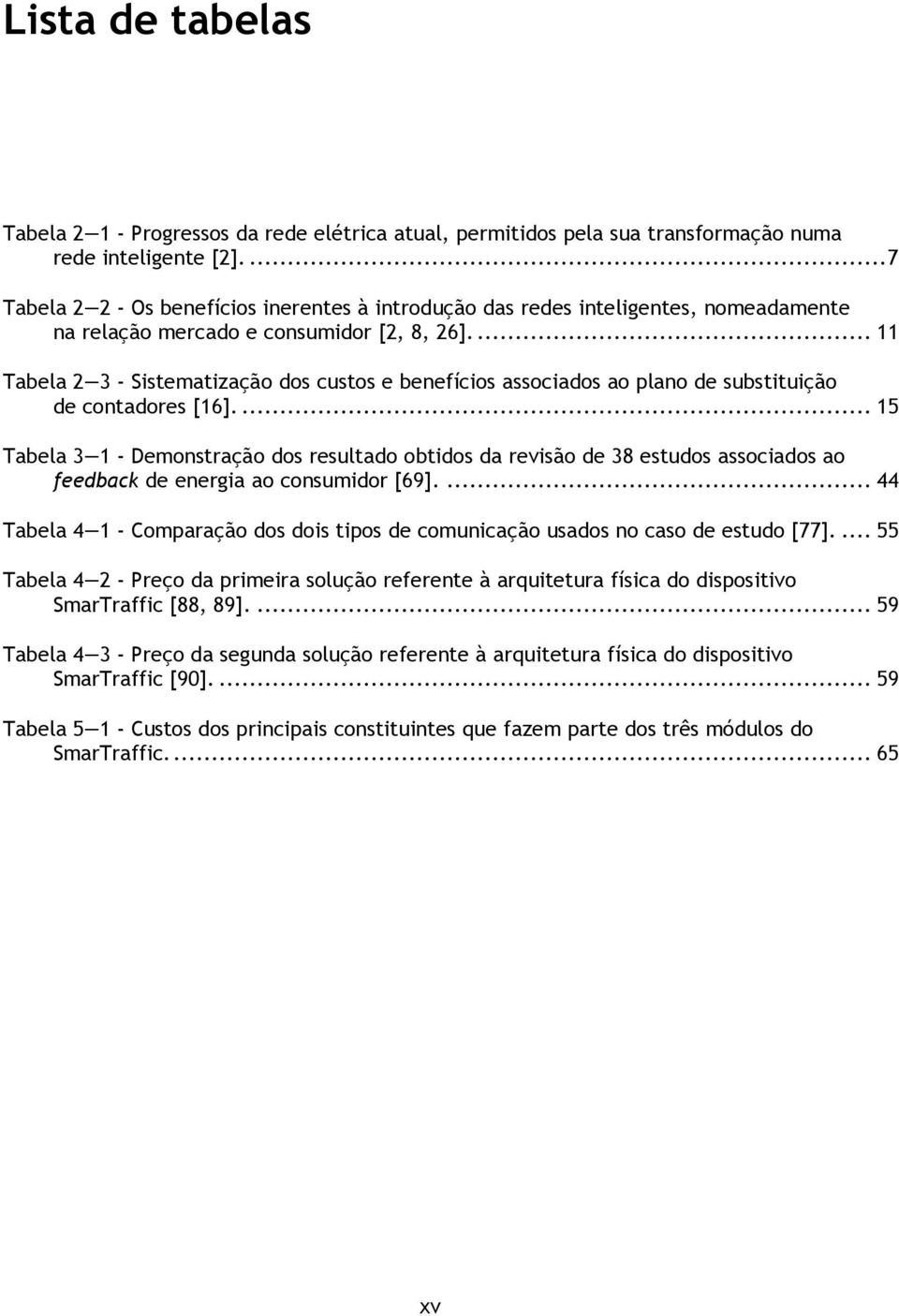 ... 11 Tabela 2 3 - Sistematização dos custos e benefícios associados ao plano de substituição de contadores [16].