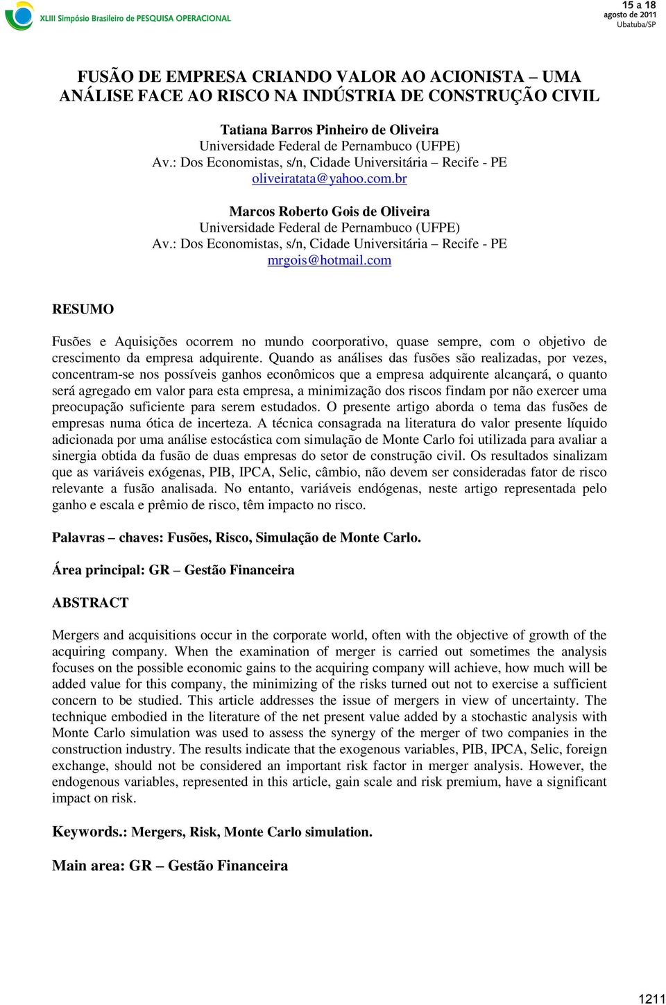 : Dos Economisas, s/n, Cidade Universiária Recife - PE mrgois@homail.com RESUMO Fusões e Aquisições ocorrem no mundo coorporaivo, quase sempre, com o objeivo de crescimeno da empresa adquirene.