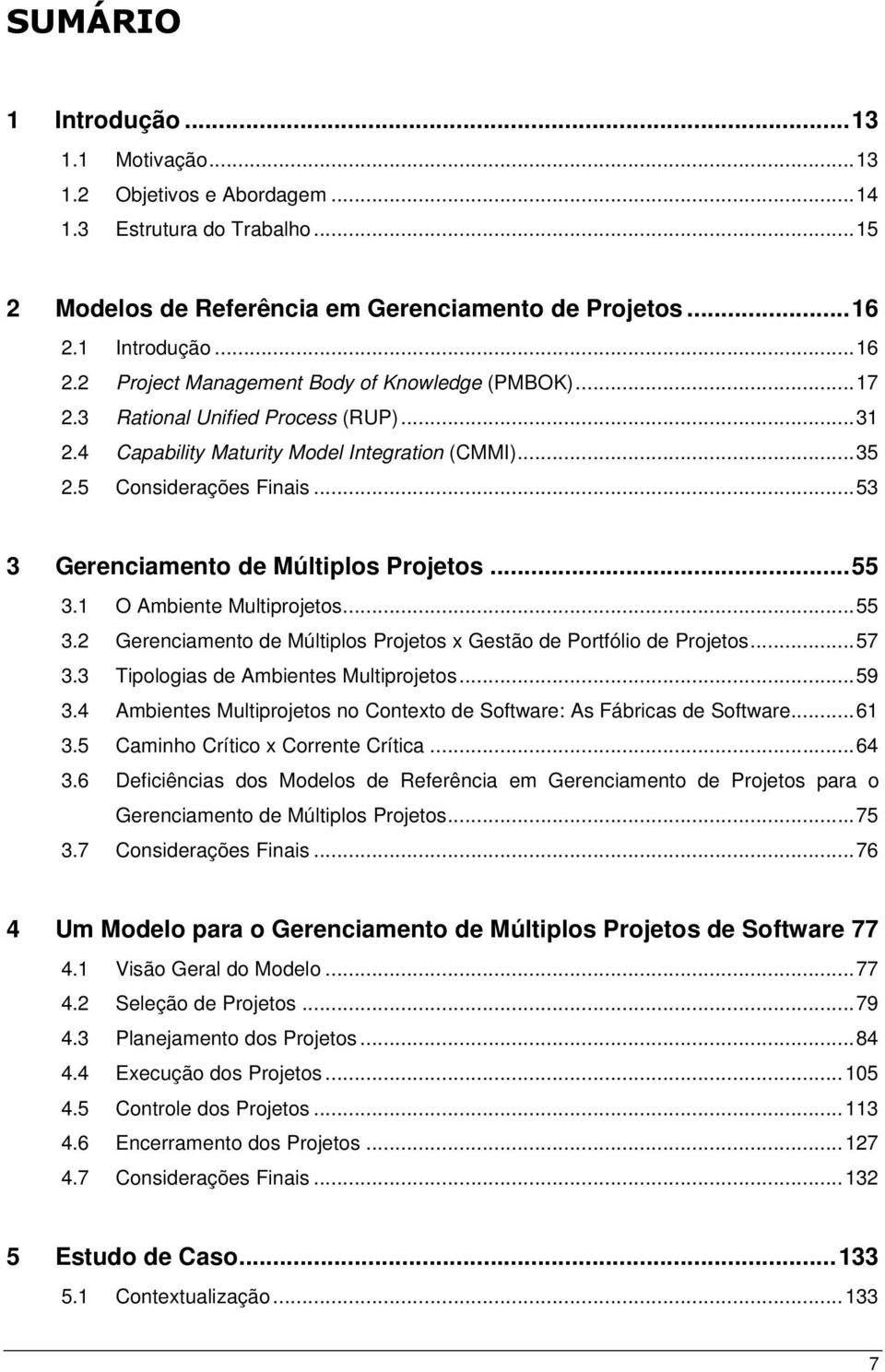 ..53 3 Gerenciamento de Múltiplos s...55 3.1 O Ambiente Multiprojetos...55 3.2 Gerenciamento de Múltiplos s x Gestão de Portfólio de s...57 3.3 Tipologias de Ambientes Multiprojetos...59 3.