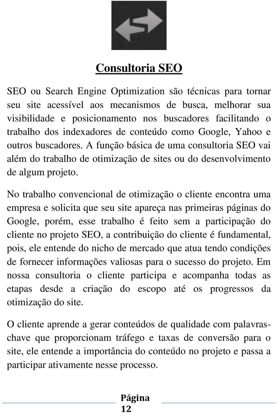 No trabalho convencional de otimização o cliente encontra uma empresa e solicita que seu site apareça nas primeiras páginas do Google, porém, esse trabalho é feito sem a participação do cliente no