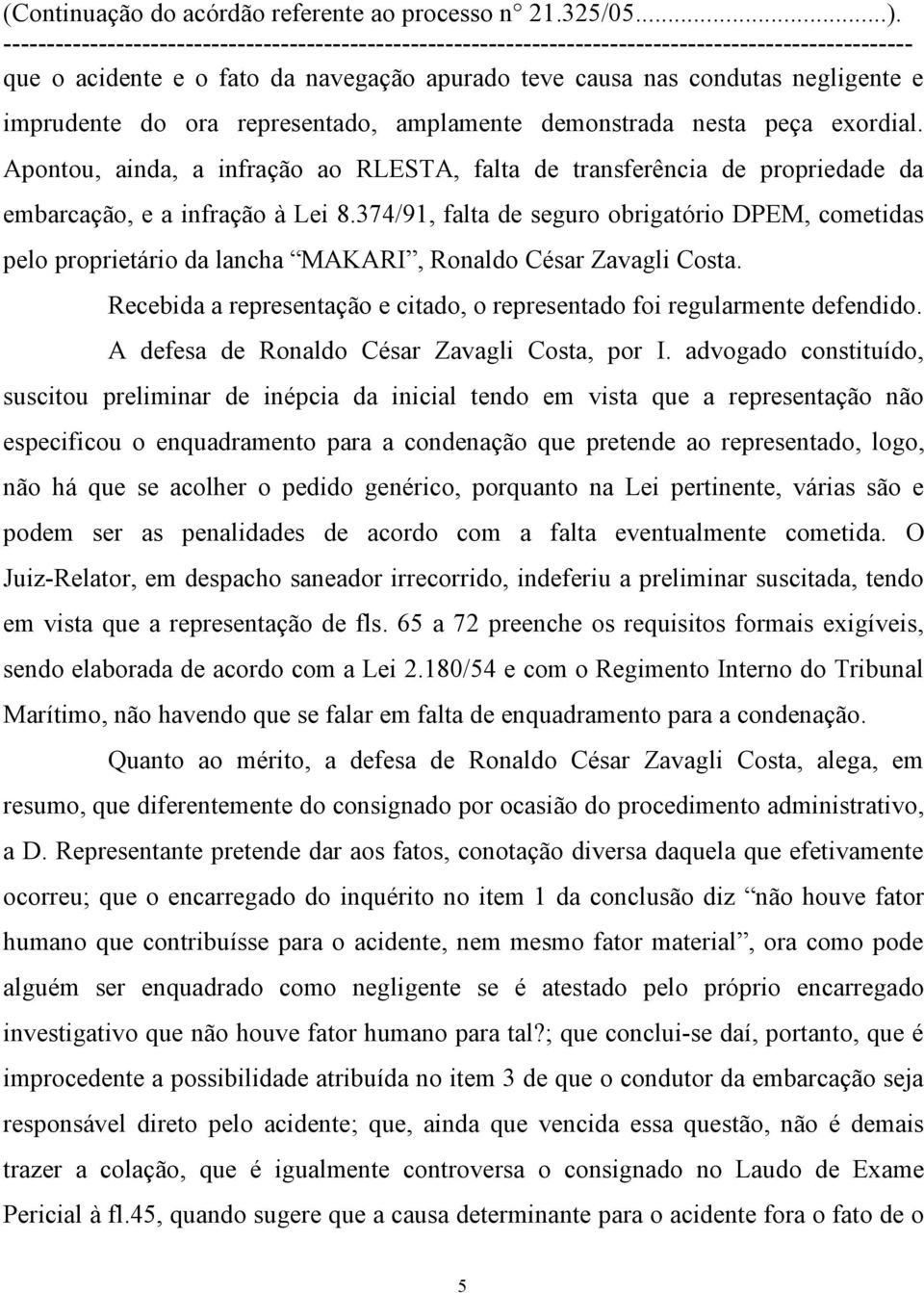 374/91, falta de seguro obrigatório DPEM, cometidas pelo proprietário da lancha MAKARI, Ronaldo César Zavagli Costa. Recebida a representação e citado, o representado foi regularmente defendido.