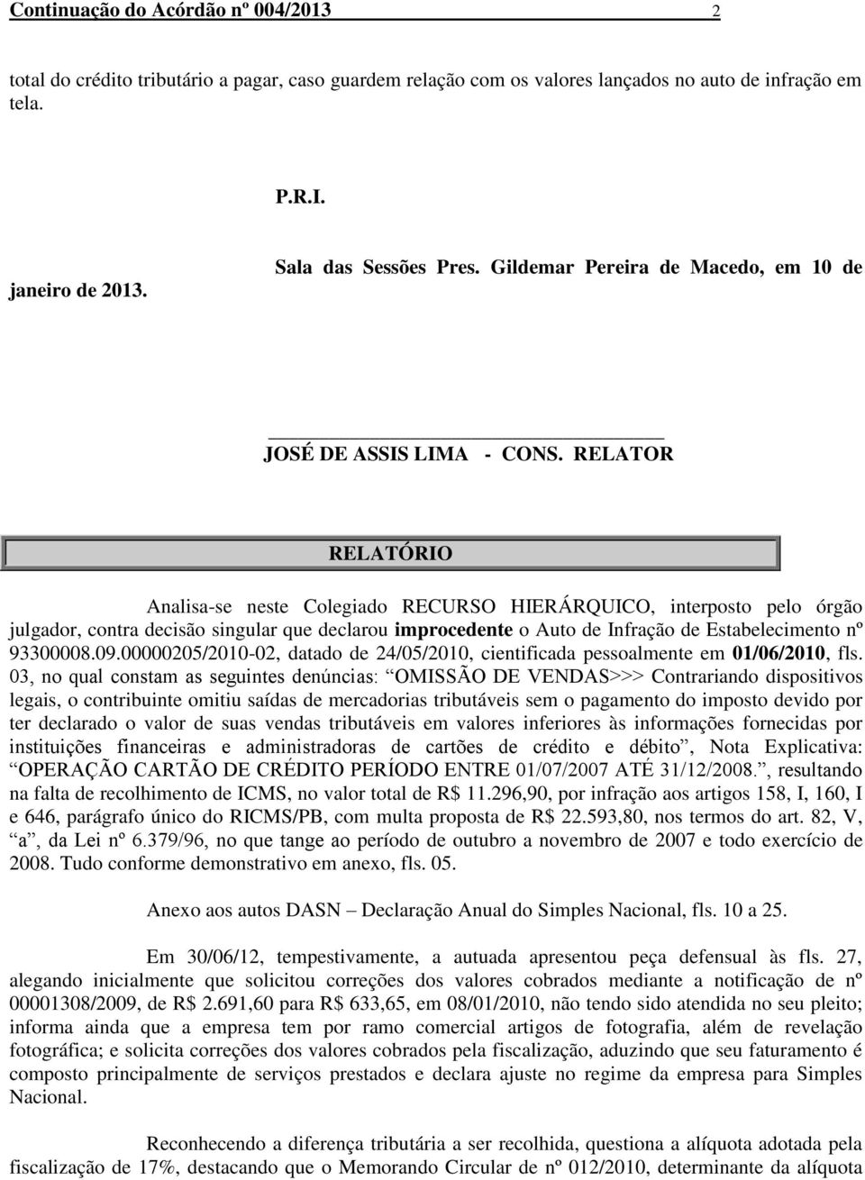 RELATOR RELATÓRIO Analisa-se neste Colegiado RECURSO HIERÁRQUICO, interposto pelo órgão julgador, contra decisão singular que declarou improcedente o Auto de Infração de Estabelecimento nº 93300008.