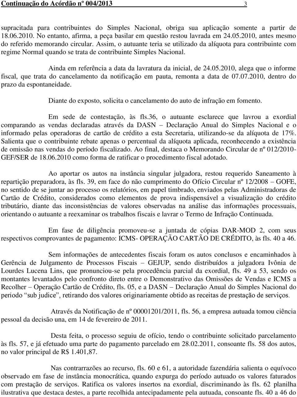 Assim, o autuante teria se utilizado da alíquota para contribuinte com regime Normal quando se trata de contribuinte Simples Nacional. Ainda em referência a data da lavratura da inicial, de 24.05.