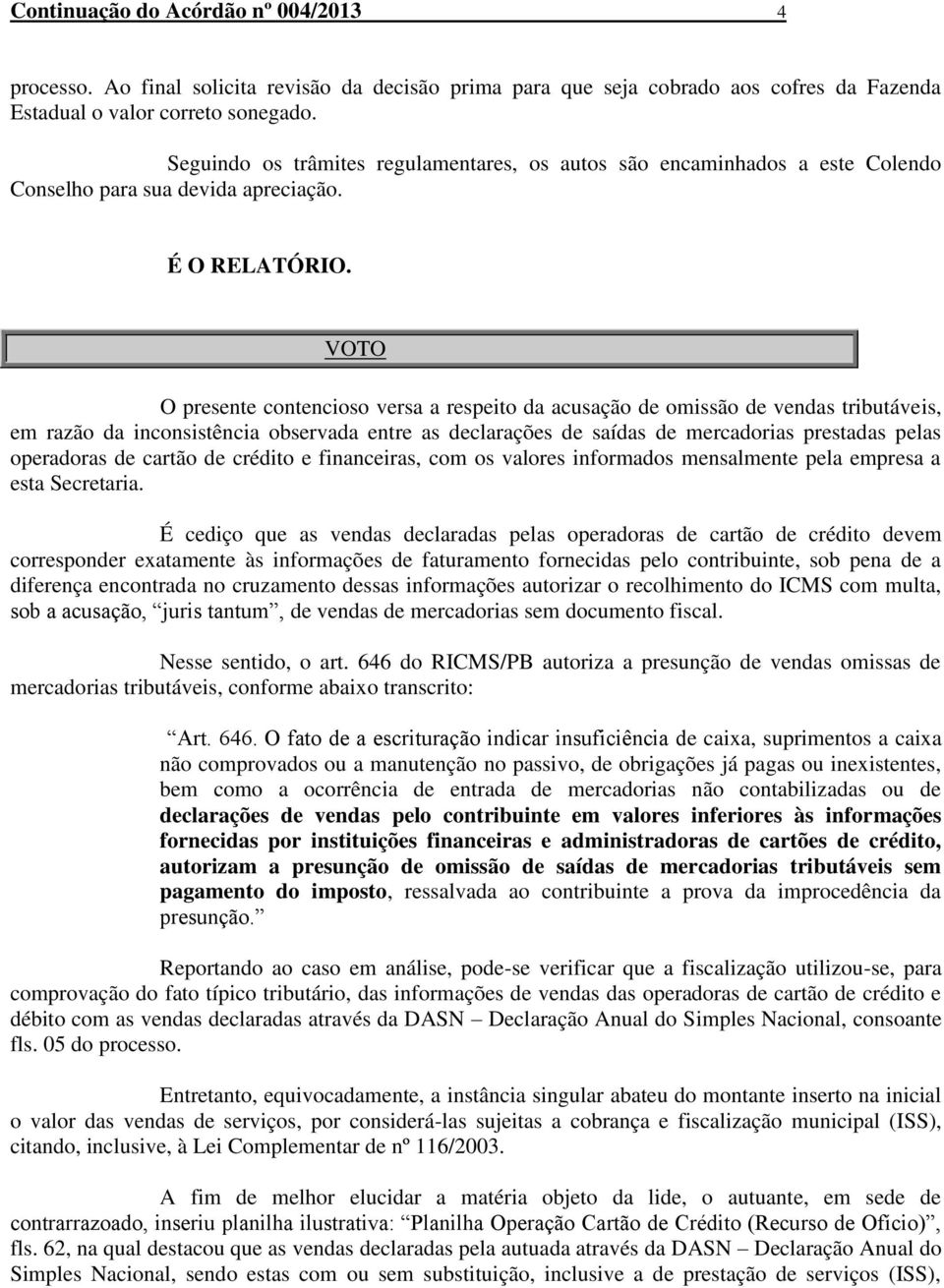 VOTO O presente contencioso versa a respeito da acusação de omissão de vendas tributáveis, em razão da inconsistência observada entre as declarações de saídas de mercadorias prestadas pelas