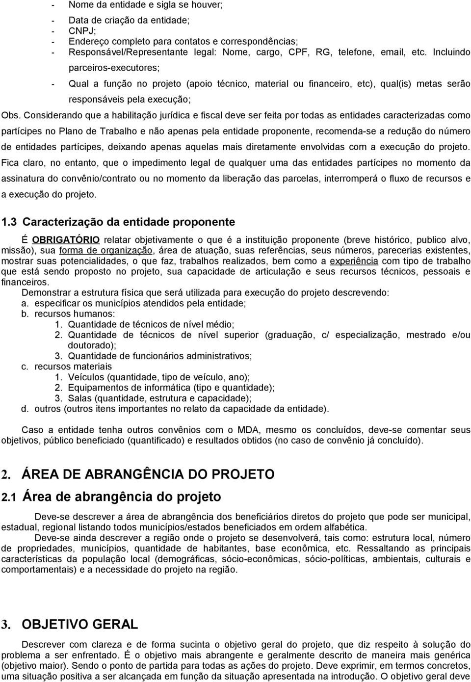 Considerando que a habilitação jurídica e fiscal deve ser feita por todas as entidades caracterizadas como partícipes no Plano de Trabalho e não apenas pela entidade proponente, recomenda-se a