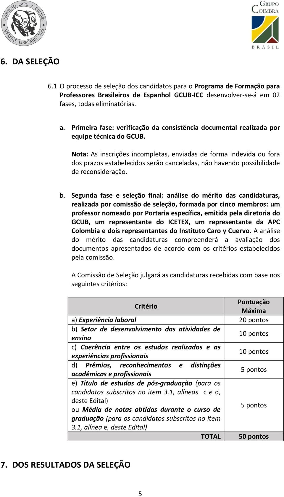 Nota: As inscrições incompletas, enviadas de forma indevida ou fora dos prazos estabelecidos serão canceladas, não havendo possibilidade de reconsideração. b.