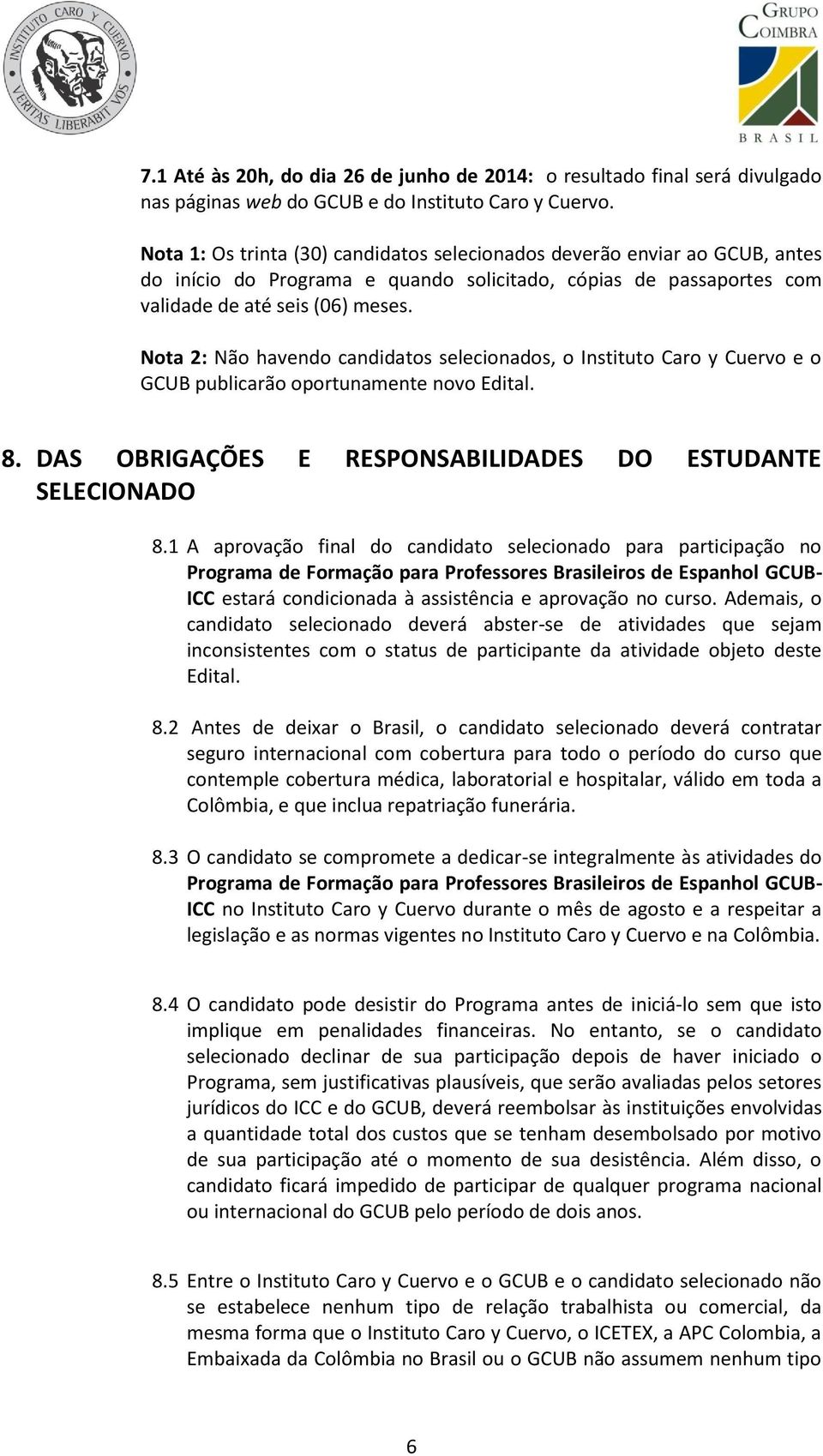 Nota 2: Não havendo candidatos selecionados, o Instituto Caro y Cuervo e o GCUB publicarão oportunamente novo Edital. 8. DAS OBRIGAÇÕES E RESPONSABILIDADES DO ESTUDANTE SELECIONADO 8.