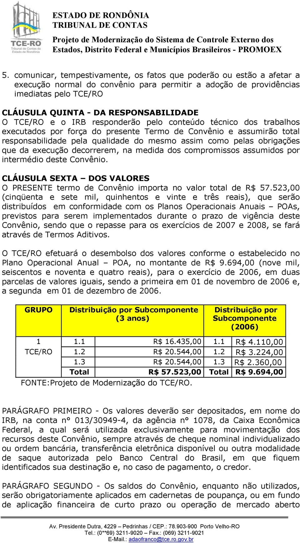 obrigações que da execução decorrerem, na medida dos compromissos assumidos por intermédio deste Convênio. CLÁUSULA SEXTA DOS VALORES O PRESENTE termo de Convênio importa no valor total de R$ 57.