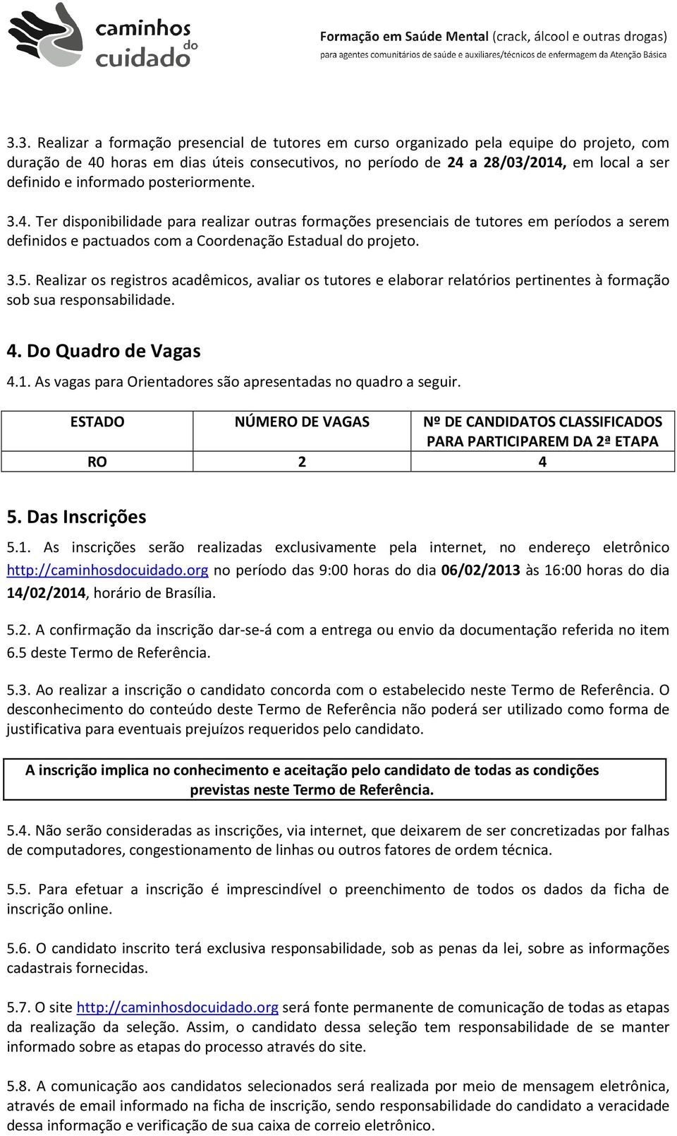 Realizar os registros acadêmicos, avaliar os tutores e elaborar relatórios pertinentes à formação sob sua responsabilidade. 4. Do Quadro de Vagas 4.1.