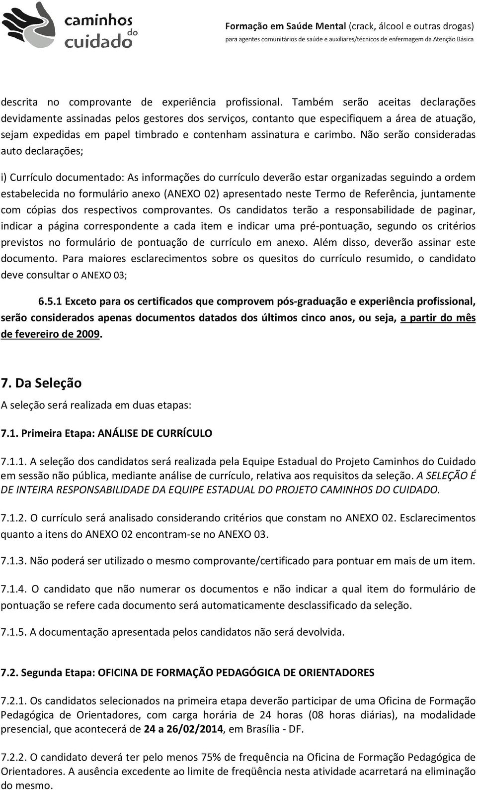 Não serão consideradas auto declarações; i) Currículo documentado: As informações do currículo deverão estar organizadas seguindo a ordem estabelecida no formulário anexo (ANEXO 02) apresentado neste