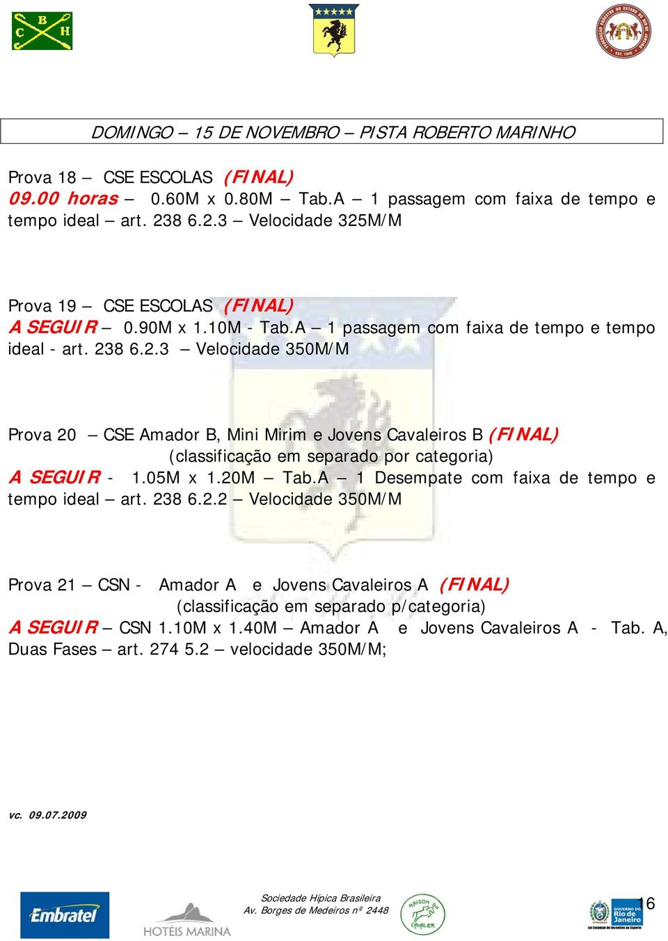 05M x 1.20M Tab.A 1 Desempate com faixa de tempo e tempo ideal art. 238 6.2.2 Velocidade 350M/M Prova 21 CSN - Amador A e Jovens Cavaleiros A (FINAL) (classificação em separado p/categoria) A SEGUIR CSN 1.