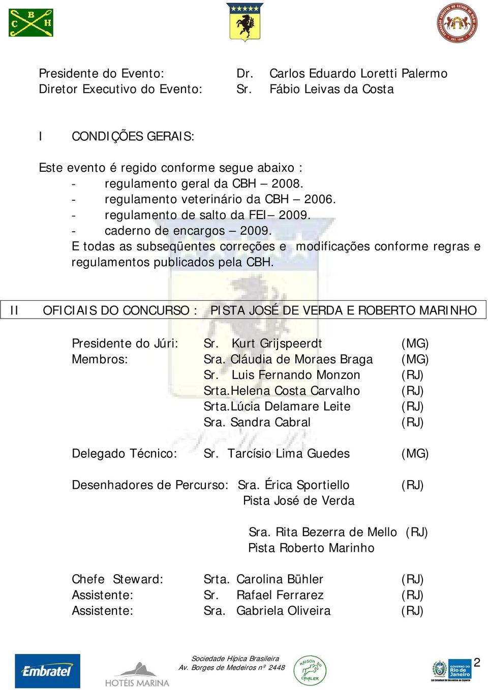 - caderno de encargos 2009. E todas as subseqüentes correções e modificações conforme regras e regulamentos publicados pela CBH.