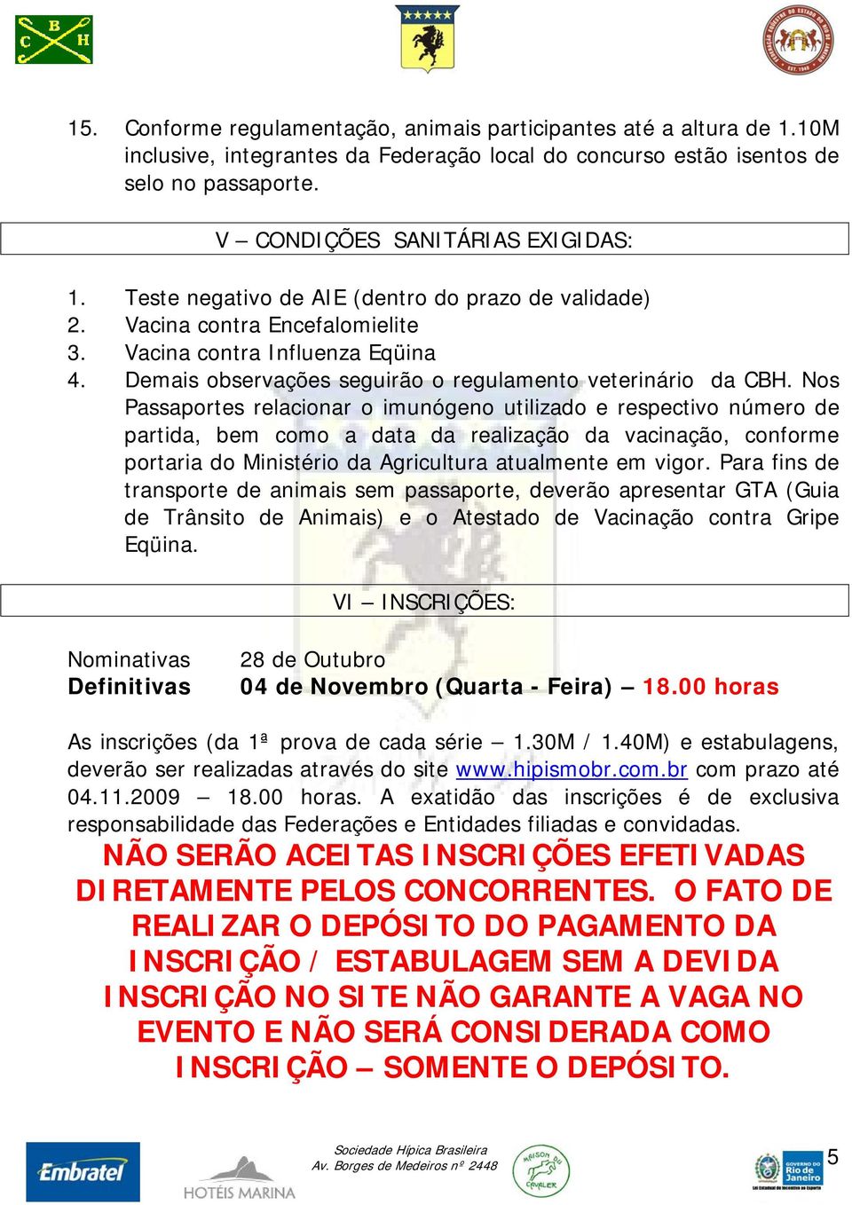 Nos Passaportes relacionar o imunógeno utilizado e respectivo número de partida, bem como a data da realização da vacinação, conforme portaria do Ministério da Agricultura atualmente em vigor.