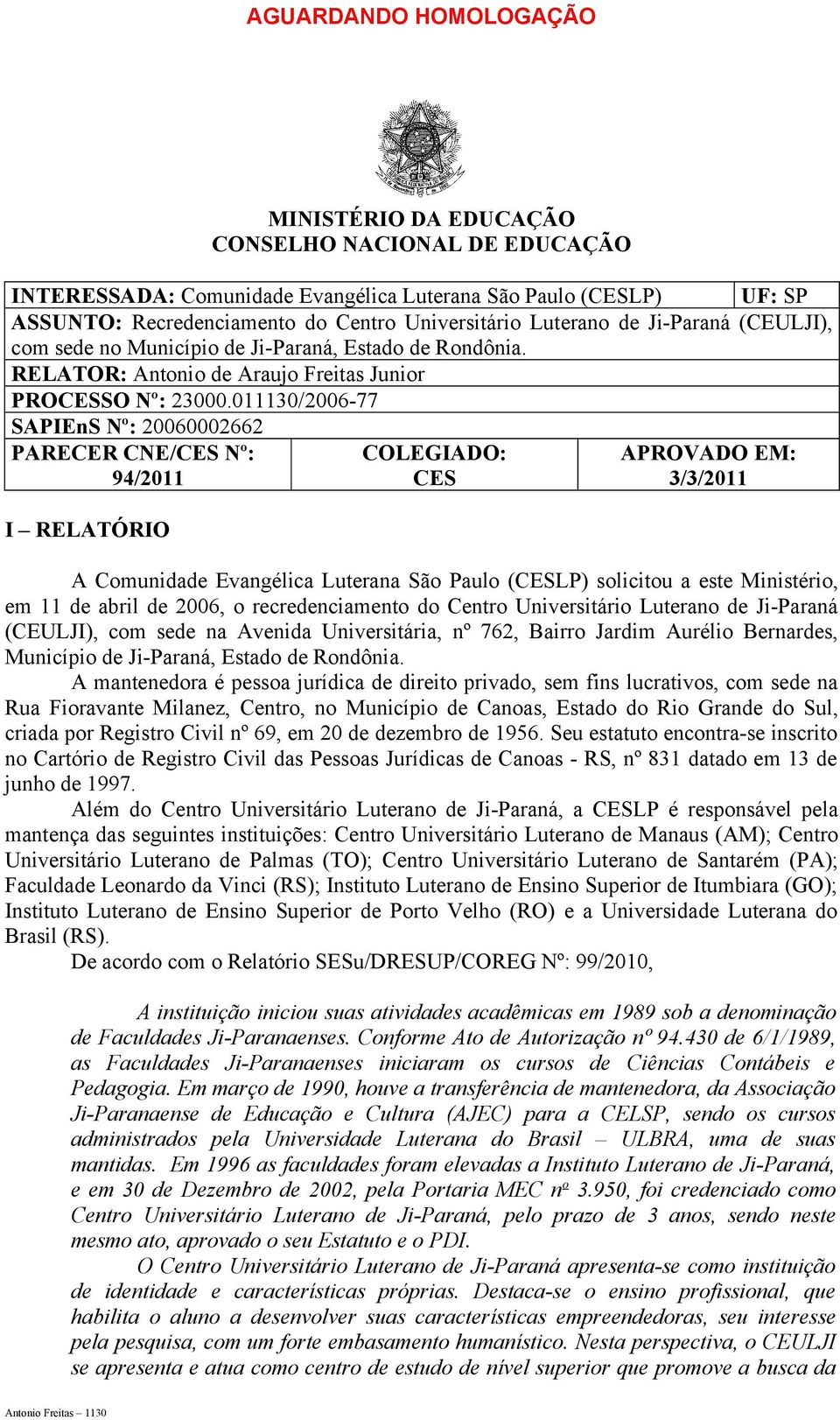 011130/2006-77 SAPIEnS Nº: 20060002662 PARECER CNE/CES Nº: 94/2011 I RELATÓRIO COLEGIADO: CES APROVADO EM: 3/3/2011 A Comunidade Evangélica Luterana São Paulo (CESLP) solicitou a este Ministério, em