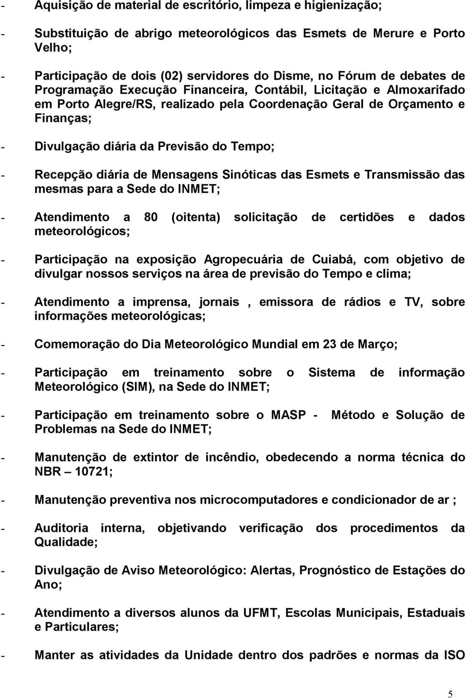 - Recepção diária de Mensagens Sinóticas das Esmets e Transmissão das mesmas para a Sede do INMET; - Atendimento a 80 (oitenta) solicitação de certidões e dados meteorológicos; - Participação na