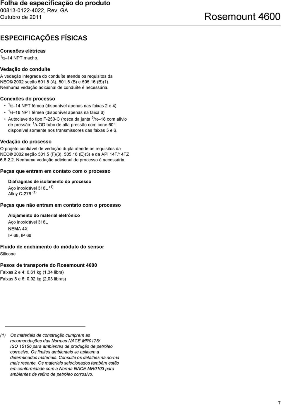 Conexões do processo 1 /2 14 NPT fêmea (disponível apenas nas faixas 2 e 4) 1 /4 18 NPT fêmea (disponível apenas na faixa 6) Autoclave do tipo F-250-C (rosca da junta 9 /16 18 com alívio de pressão: