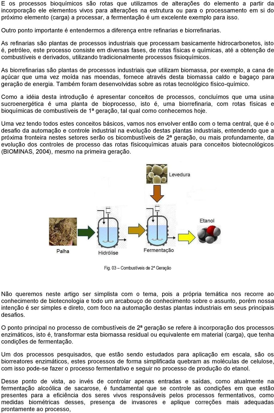 As refinarias são plantas de processos industriais que processam basicamente hidrocarbonetos, isto é, petróleo, este processo consiste em diversas fases, de rotas físicas e químicas, até a obtenção