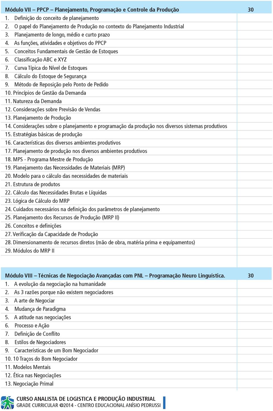 Curva Típica do Nível de Estoques 8. Cálculo do Estoque de Segurança 9. Método de Reposição pelo Ponto de Pedido 10. Princípios de Gestão da Demanda 11. Natureza da Demanda 12.