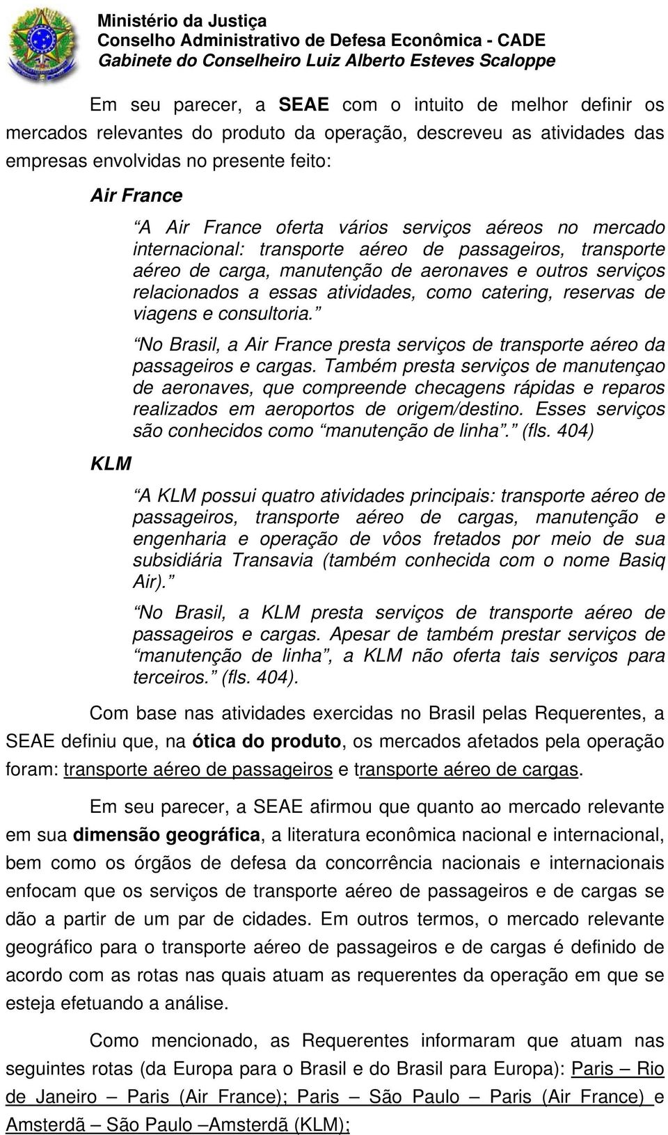 catering, reservas de viagens e consultoria. No Brasil, a Air France presta serviços de transporte aéreo da passageiros e cargas.