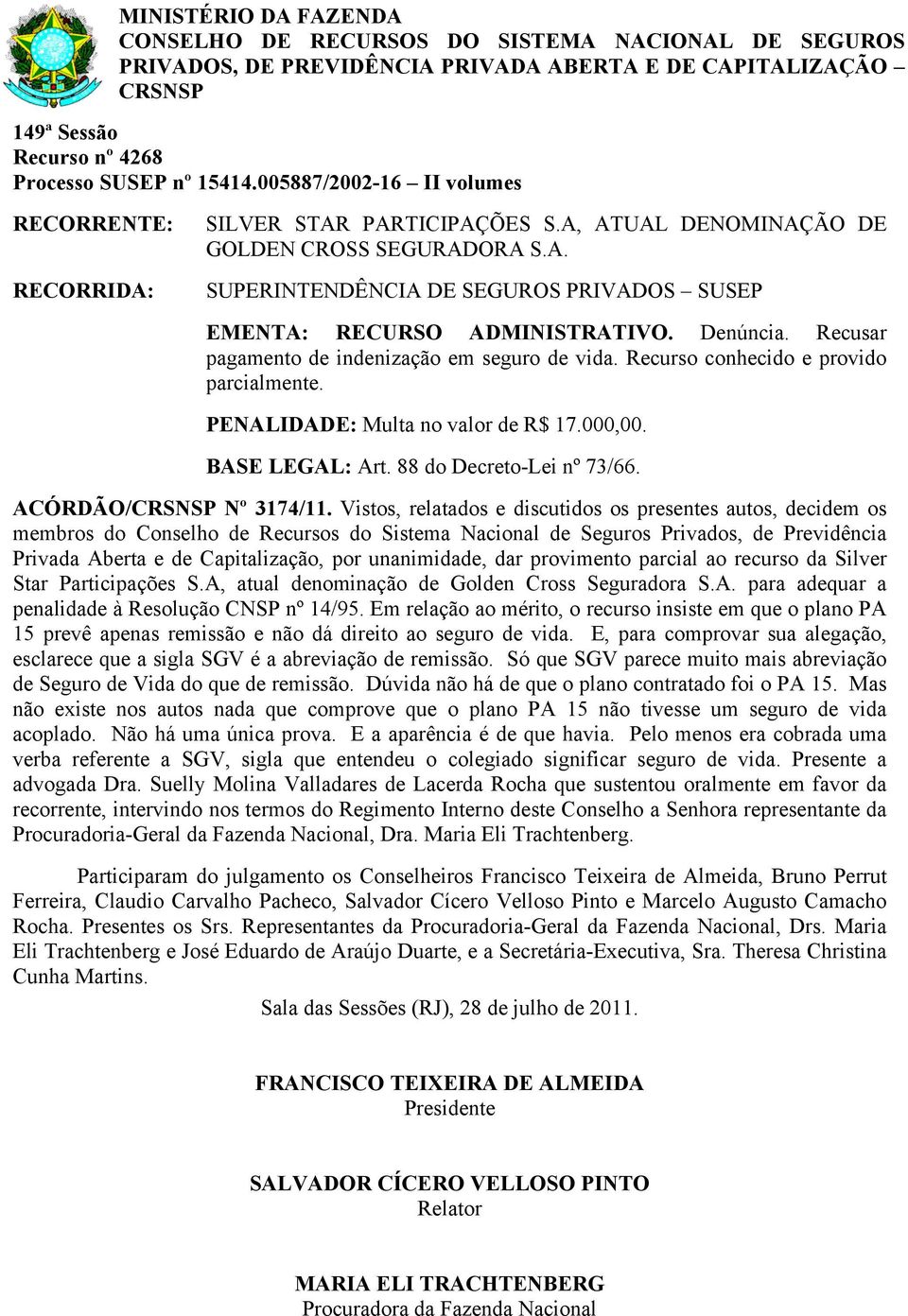 ACÓRDÃO/ Nº 3174/11. Vistos, relatados e discutidos os presentes autos, decidem os Privada Aberta e de Capitalização, por unanimidade, dar provimento parcial ao recurso da Silver Star Participações S.