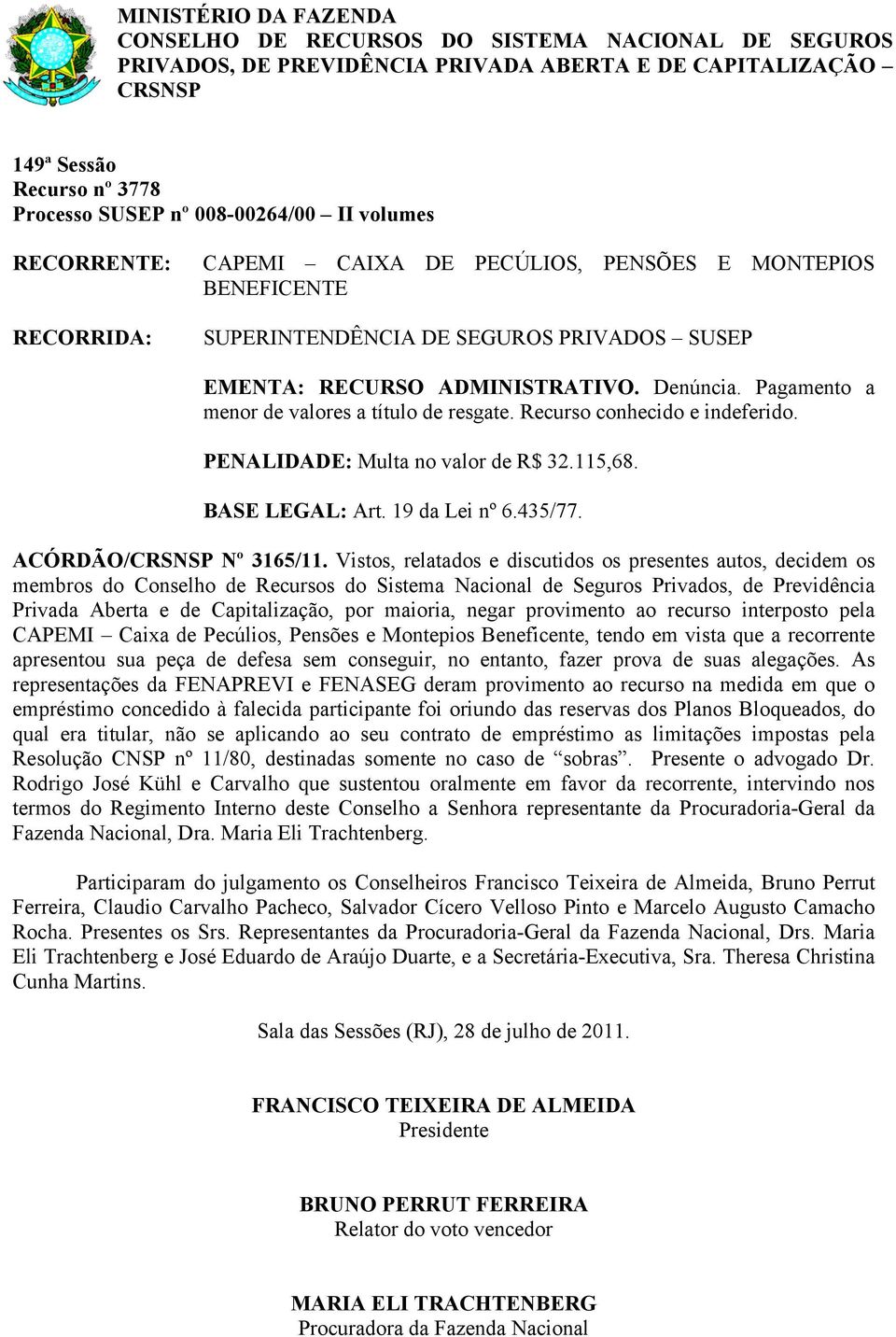 Vistos, relatados e discutidos os presentes autos, decidem os Privada Aberta e de Capitalização, por maioria, negar provimento ao recurso interposto pela CAPEMI Caixa de Pecúlios, Pensões e Montepios