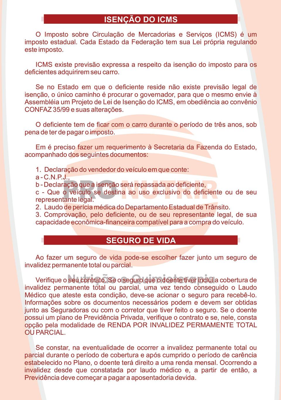 Se no Estado em que o deficiente reside não existe previsão legal de isenção, o único caminho é procurar o governador, para que o mesmo envie à Assembléia um Projeto de Lei de Isenção do ICMS, em