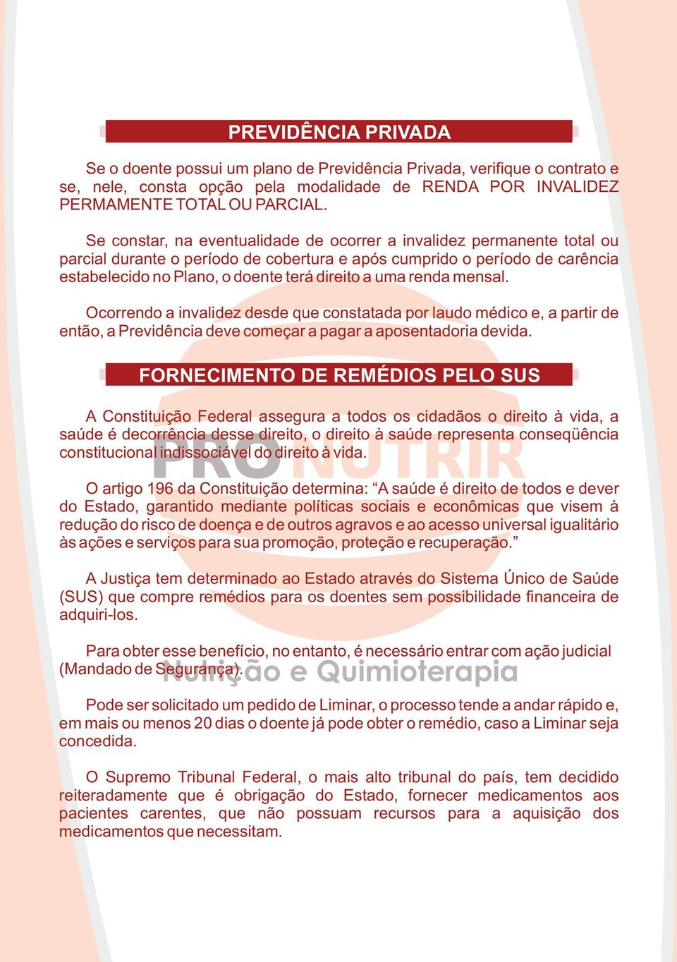 renda mensal. Ocorrendo a invalidez desde que constatada por laudo médico e, a partir de então, a Previdência deve começar a pagar a aposentadoria devida.