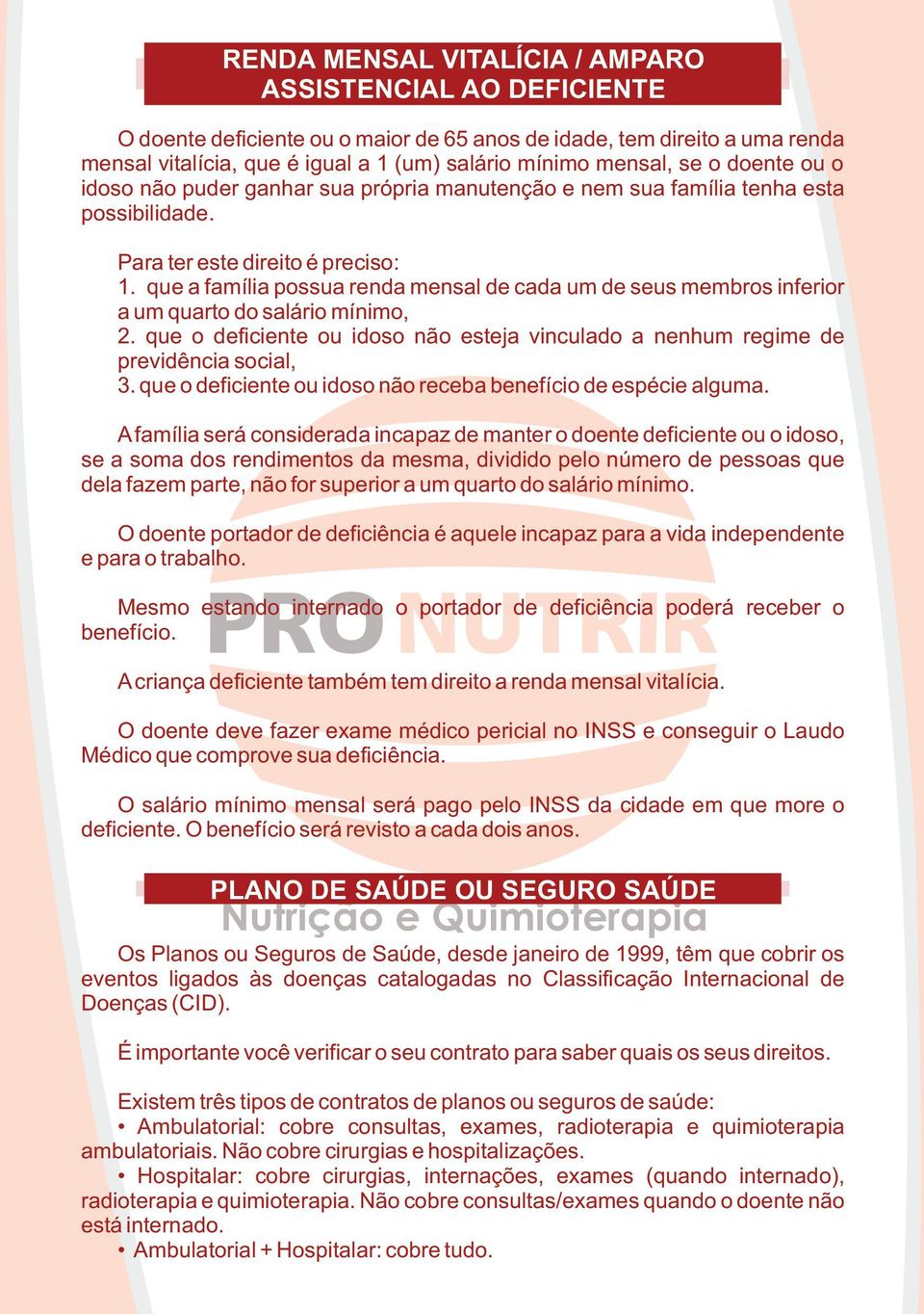 que a família possua renda mensal de cada um de seus membros inferior a um quarto do salário mínimo, 2. que o deficiente ou idoso não esteja vinculado a nenhum regime de previdência social, 3.