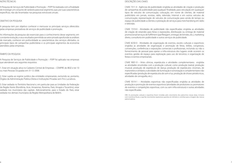 OBJETIVO DA PESQUISA A pesquisa tem por objetivo conhecer e mensurar os principais serviços oferecidos pelas empresas prestadoras de serviços de publicidade e promoção.