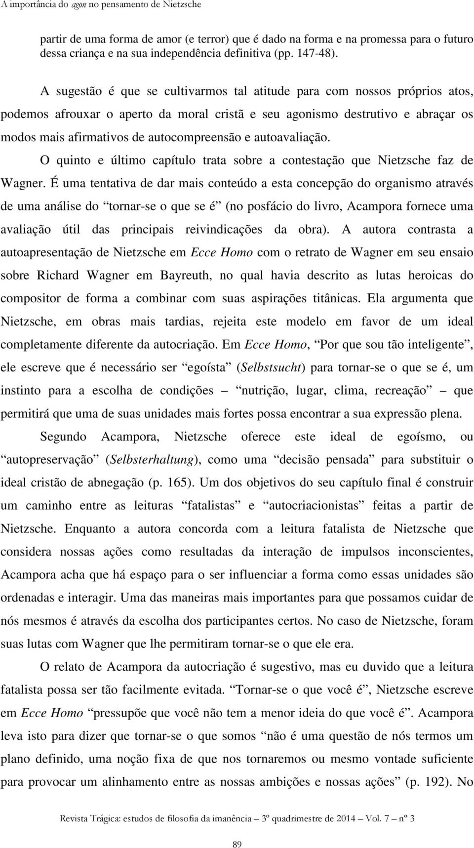 autoavaliação. O quinto e último capítulo trata sobre a contestação que Nietzsche faz de Wagner.