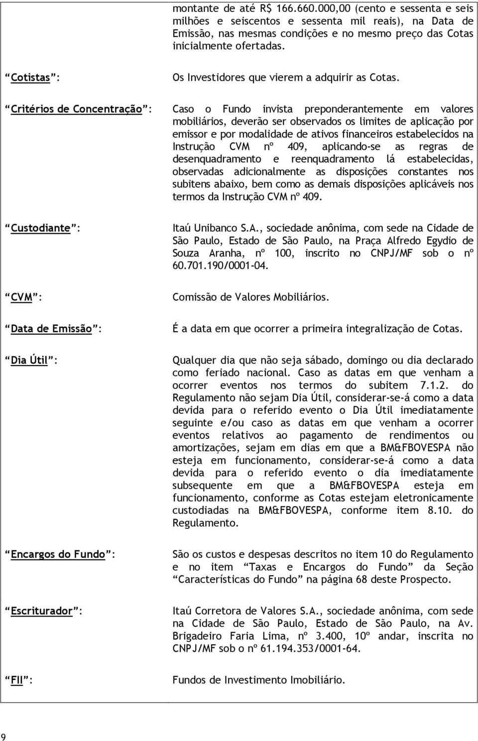 Caso o Fundo invista preponderantemente em valores mobiliários, deverão ser observados os limites de aplicação por emissor e por modalidade de ativos financeiros estabelecidos na Instrução CVM nº