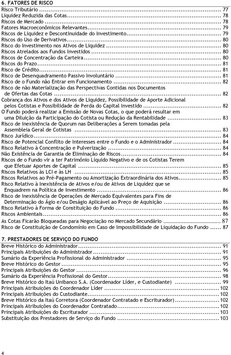 .. 81 Risco de Crédito... 81 Risco de Desenquadramento Passivo Involuntário... 81 Risco de o Fundo não Entrar em Funcionamento.