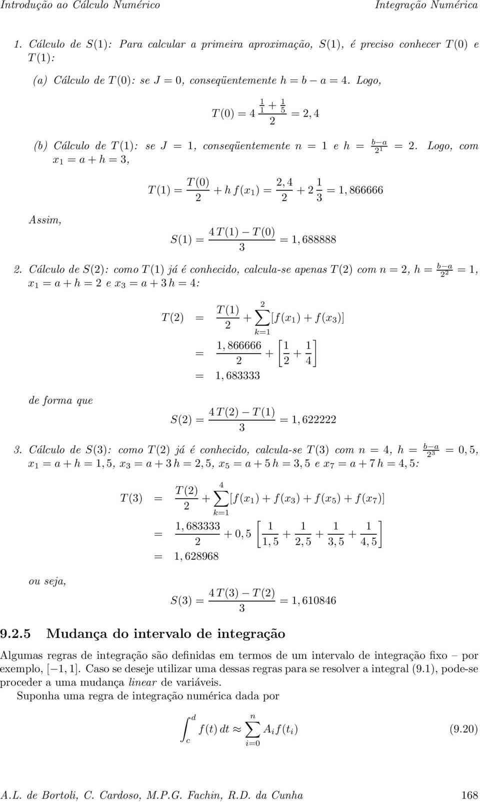 Cálculo de S(): comot () já é conhecido,clcul-se pens T () com n =, h = b =, x = + h =e x = +h =4: T () = T () + [f(x )+f(x )] k=, 866666 = + =, 68 [ + ] 4 de form que S() = 4 T () T () =, 6.