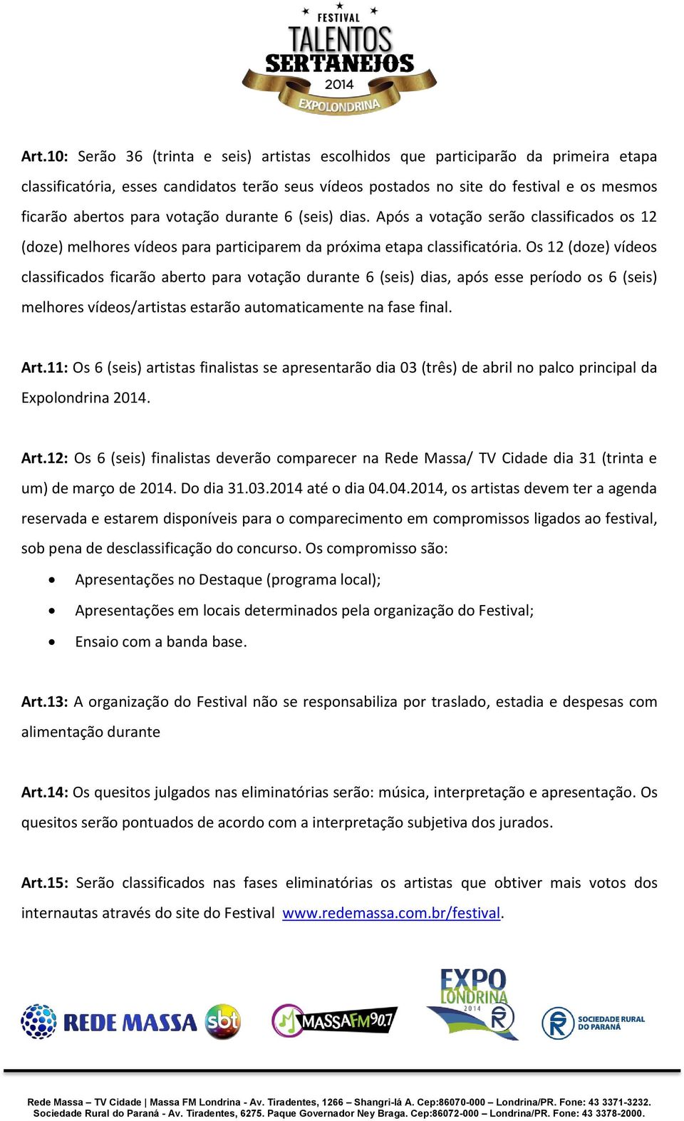 Os 12 (doze) vídeos classificados ficarão aberto para votação durante 6 (seis) dias, após esse período os 6 (seis) melhores vídeos/artistas estarão automaticamente na fase final. Art.