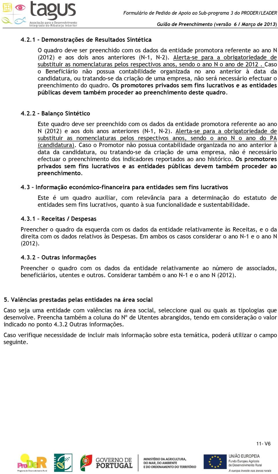 Caso o Beneficiário não possua contabilidade organizada no ano anterior à data da candidatura, ou tratando-se da criação de uma empresa, não será necessário efectuar o preenchimento do quadro.