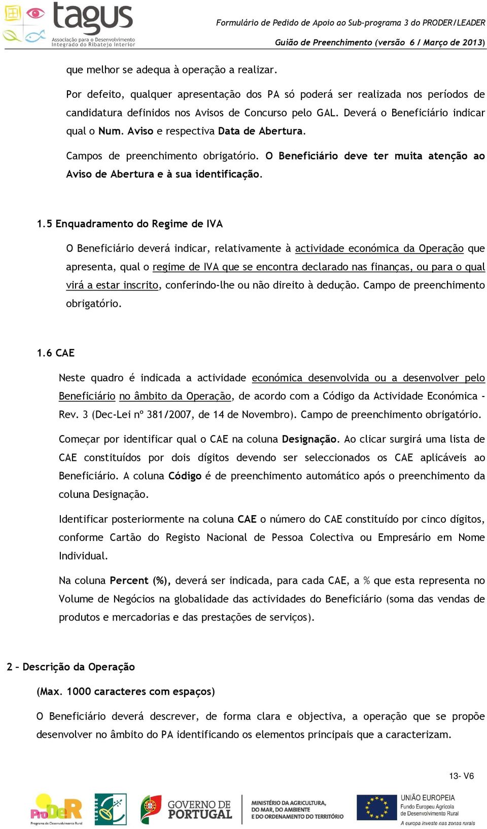 5 Enquadramento do Regime de IVA O Beneficiário deverá indicar, relativamente à actividade económica da Operação que apresenta, qual o regime de IVA que se encontra declarado nas finanças, ou para o