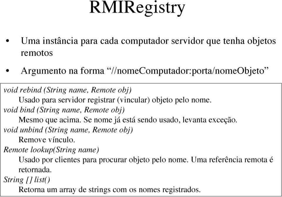 void bind (String name, Remote obj) Mesmo que acima. Se nome já está sendo usado, levanta exceção.