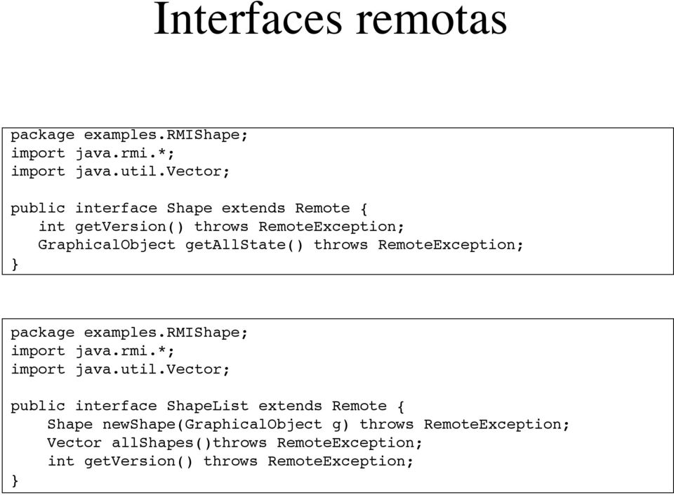 throws RemoteException; package examples.rmishape; import java.rmi.*; import java.util.