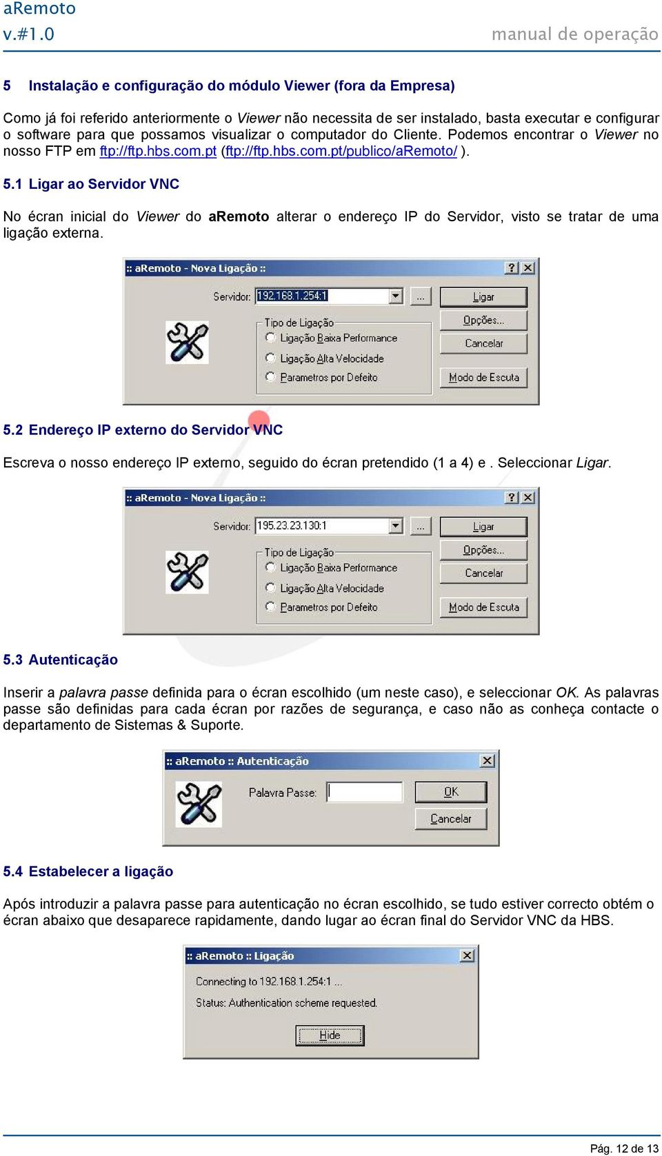 1 Ligar ao Servidor VNC No écran inicial do Viewer do aremoto alterar o endereço IP do Servidor, visto se tratar de uma ligação externa. 5.