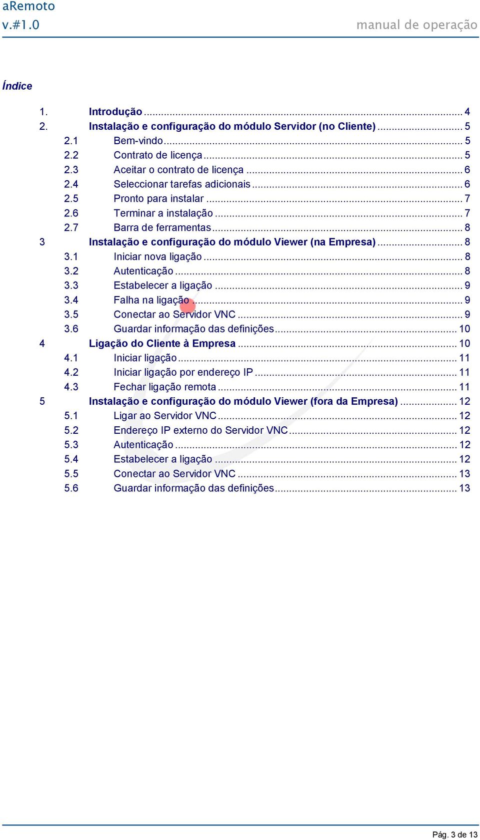 .. 8 3.2 Autenticação... 8 3.3 Estabelecer a ligação... 9 3.4 Falha na ligação... 9 3.5 Conectar ao Servidor VNC... 9 3.6 Guardar informação das definições... 10 4 Ligação do Cliente à Empresa... 10 4.1 Iniciar ligação.