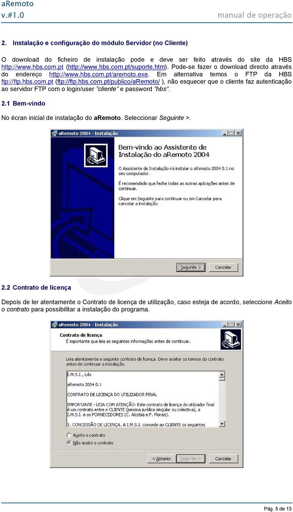 pt/aremoto.exe. Em alternativa temos o FTP da HBS ftp://ftp.hbs.com.pt (ftp://ftp.hbs.com.pt/publico/aremoto/ ), não esquecer que o cliente faz autenticação ao servidor FTP com o login/user cliente e password hbs.
