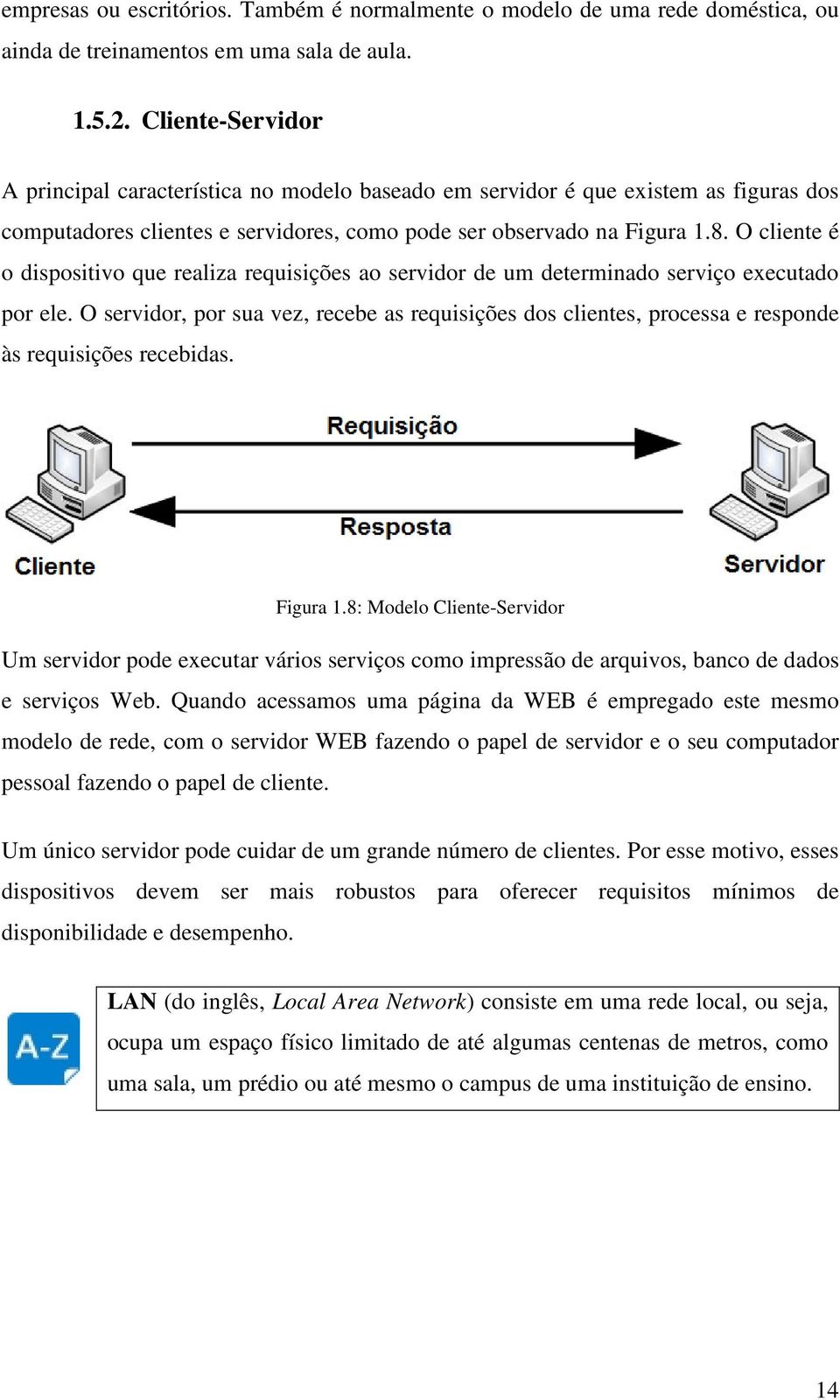 O cliente é o dispositivo que realiza requisições ao servidor de um determinado serviço executado por ele.