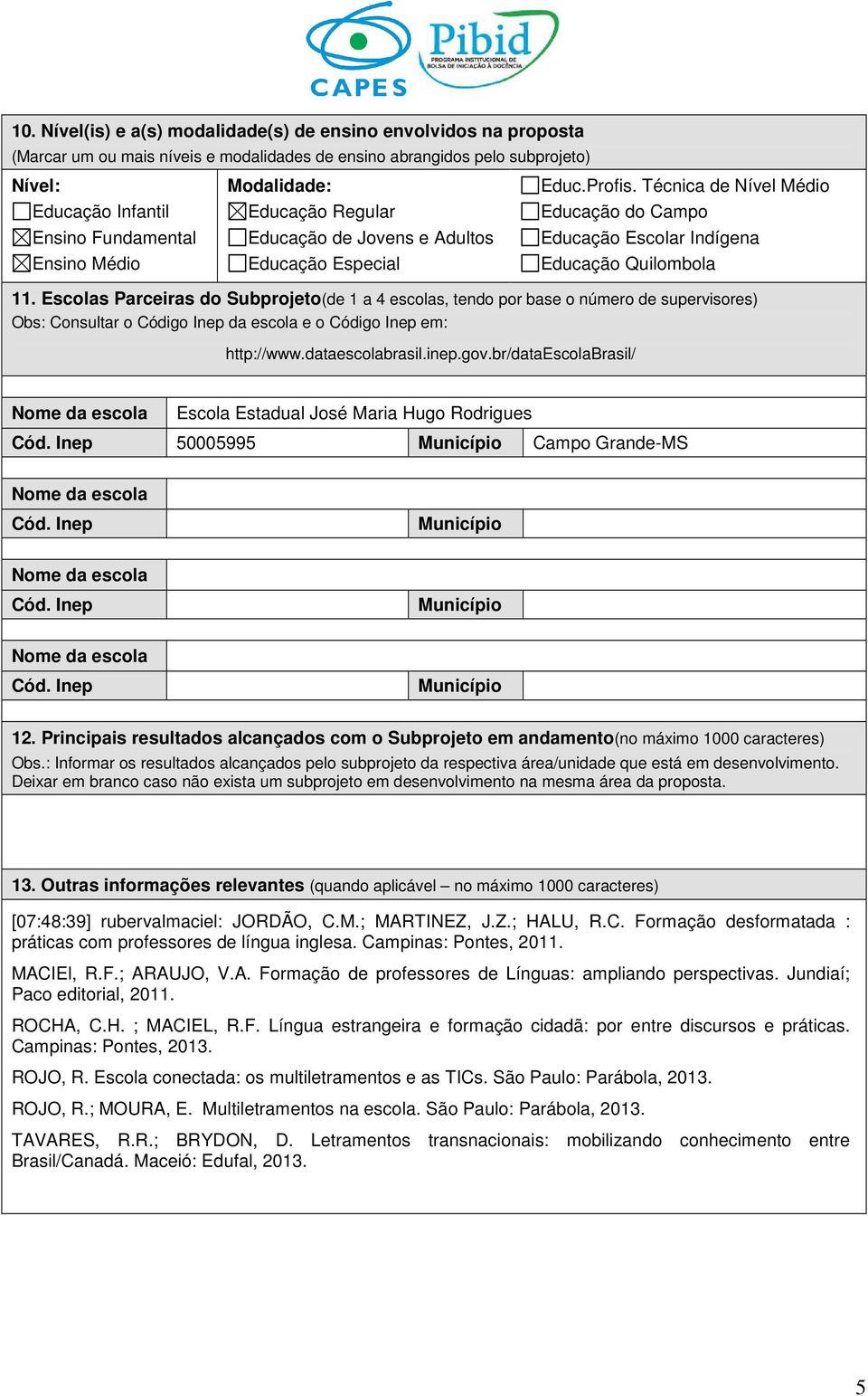 Escolas Parceiras do Subprojeto(de 1 a 4 escolas, tendo por base o número de supervisores) Obs: Consultar o Código Inep da escola e o Código Inep em: http://www.dataescolabrasil.inep.gov.