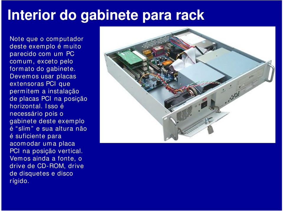 Devemos usar placas extensoras PCI que permitem a instalação de placas PCI na posição horizontal.